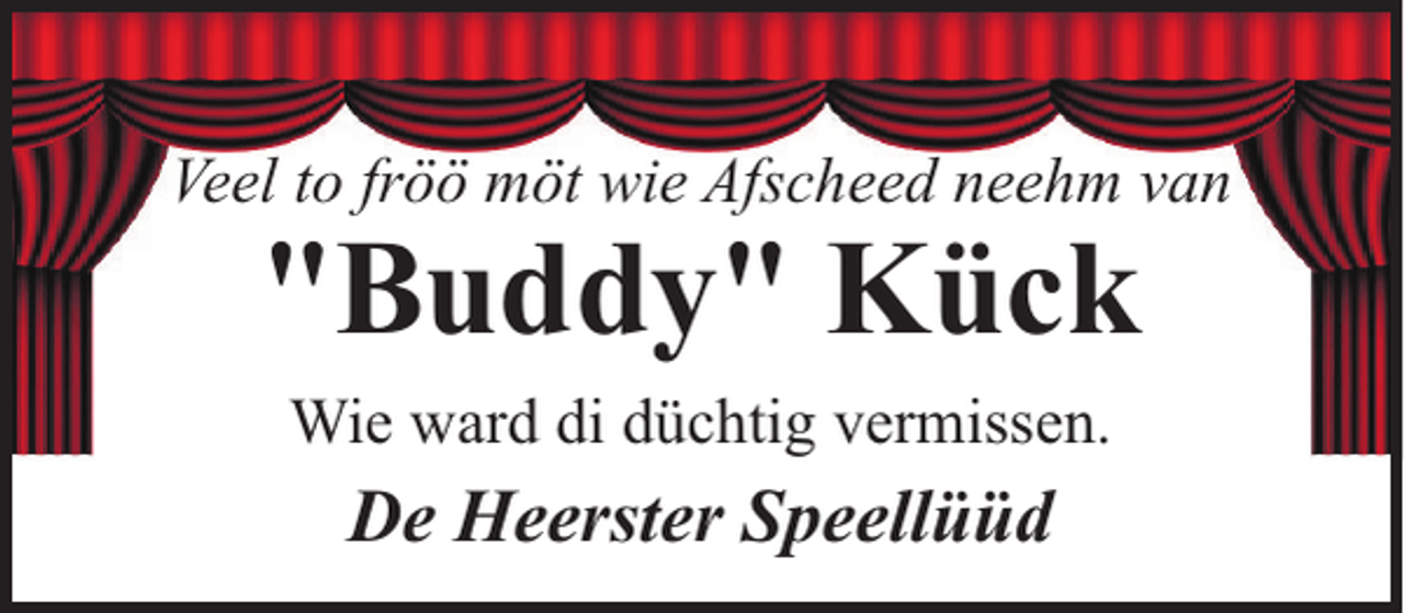 <p>Veel to fröö möt wie Afscheed neehm van</p><p>"Buddy" Kück<br />Wie ward di düchtig vermissen.</p><p>De Heerster Speellüüd</p>