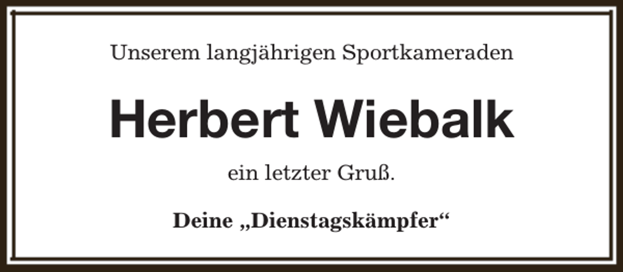 <p>Unserem langjährigen Sportkameraden</p><p>Herbert Wiebalk<br />ein letzter Gruß.<br />Deine „Dienstagskämpfer“</p>