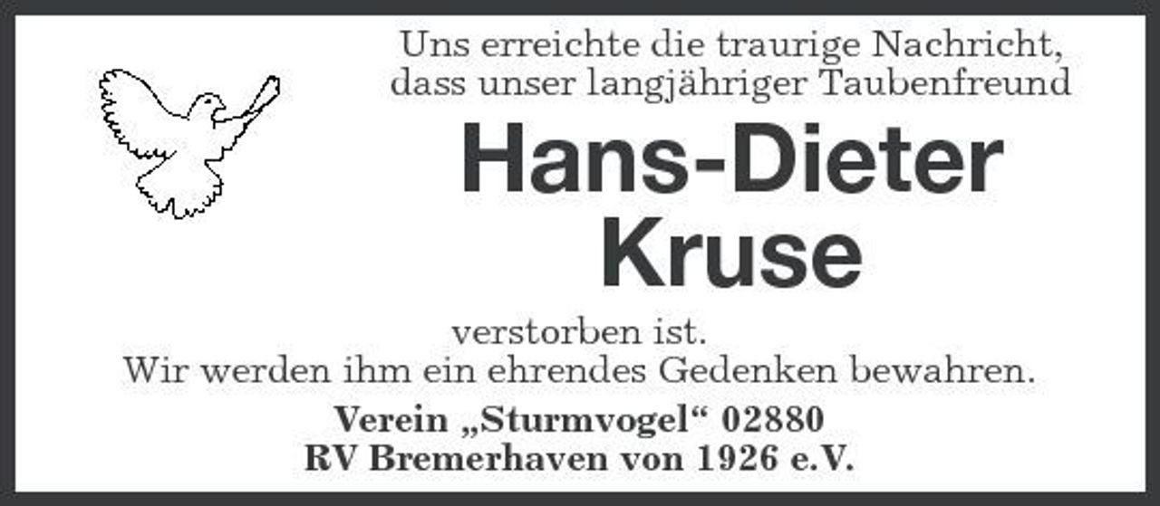 <p>Uns erreichte die traurige Nachricht, dass unser langjähriger Taubenfreund</p><p>Hans-Dieter Kruse<br />verstorben ist. Wir werden ihm ein ehrendes Gedenken bewahren. Verein „Sturmvogel“ 02880 RV Bremerhaven von 1926 e.V.</p>
