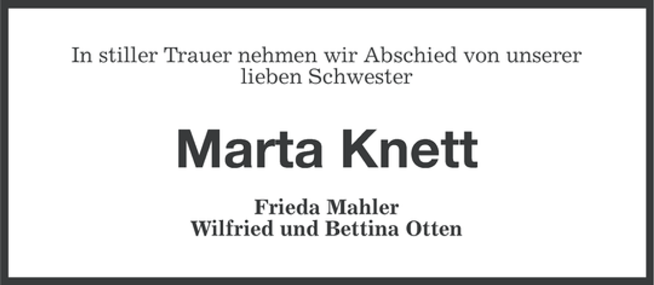 <p>In stiller Trauer nehmen wir Abschied von unserer<br />lieben Schwester</p><p>Marta Knett<br />Frieda Mahler<br />Wilfried und Bettina Otten</p>