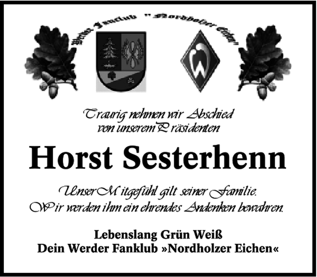<p>Traurig nehmen wir Abschied<br />von unserem Präsidenten</p><p>Horst Sesterhenn<br />Unser Mitgefühl gilt seiner Familie.<br />Wir werden ihm ein ehrendes Andenken bewahren.<br />Lebenslang Grün Weiß<br />Dein Werder Fanklub »Nordholzer Eichen«</p>