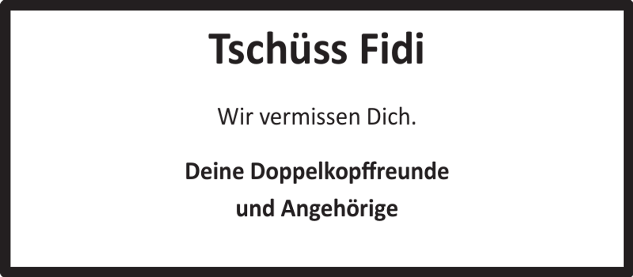 <p>Tschüss Fidi<br />Wir vermissen Dich.<br />Deine Doppelkopﬀreunde<br />und Angehörige</p>