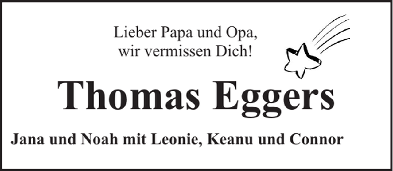 <p>Lieber Papa und Opa,<br />wir vermissen Dich!</p><p>Thomas Eggers<br />Jana und Noah mit Leonie, Keanu und Connor</p>