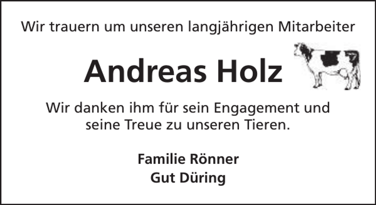 <p>Wir trauern um unseren langjährigen Mitarbeiter</p><p>Andreas Holz<br />Wir danken ihm für sein Engagement und<br />seine Treue zu unseren Tieren.<br />Familie Rönner<br />Gut Düring</p>