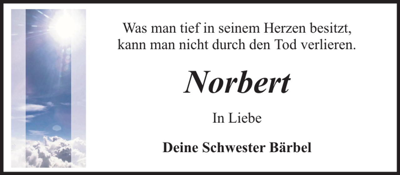 <p>Was man tief in seinem Herzen besitzt,<br />kann man nicht durch den Tod verlieren.</p><p>Norbert<br />In Liebe<br />Deine Schwester Bärbel</p>