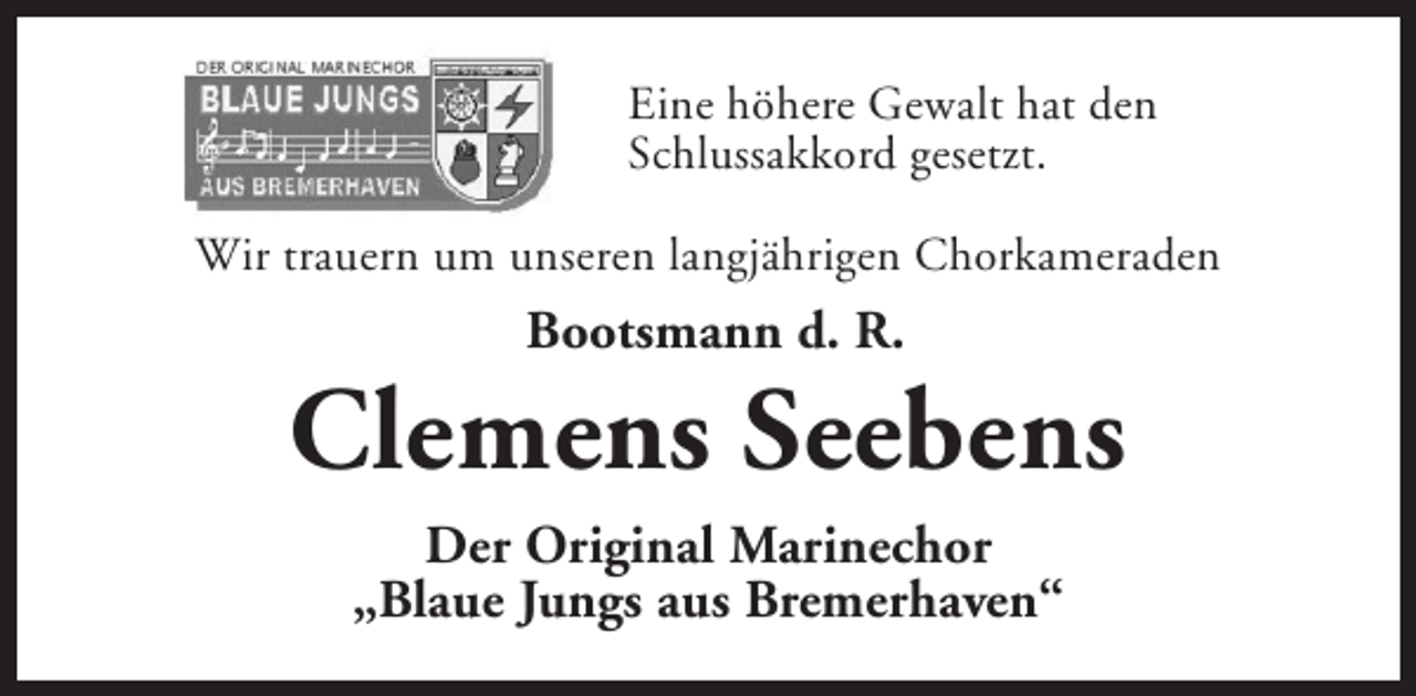 <p>Eine höhere Gewalt hat den<br />Schlussakkord gesetzt.<br />Wir trauern um unseren langjährigen Chorkameraden</p><p>Bootsmann d. R.</p><p>Clemens Seebens<br />Der Original Marinechor<br />„Blaue Jungs aus Bremerhaven“</p>