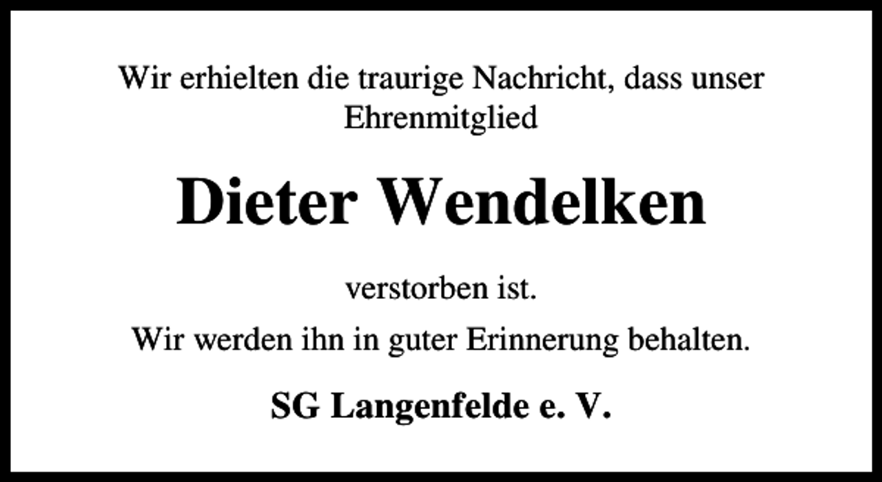 <p>Wir erhielten die traurige Nachricht, dass unser<br />Ehrenmitglied</p><p>Dieter Wendelken<br />verstorben ist.<br />Wir werden ihn in guter Erinnerung behalten.</p><p>SG Langenfelde e. V.</p>