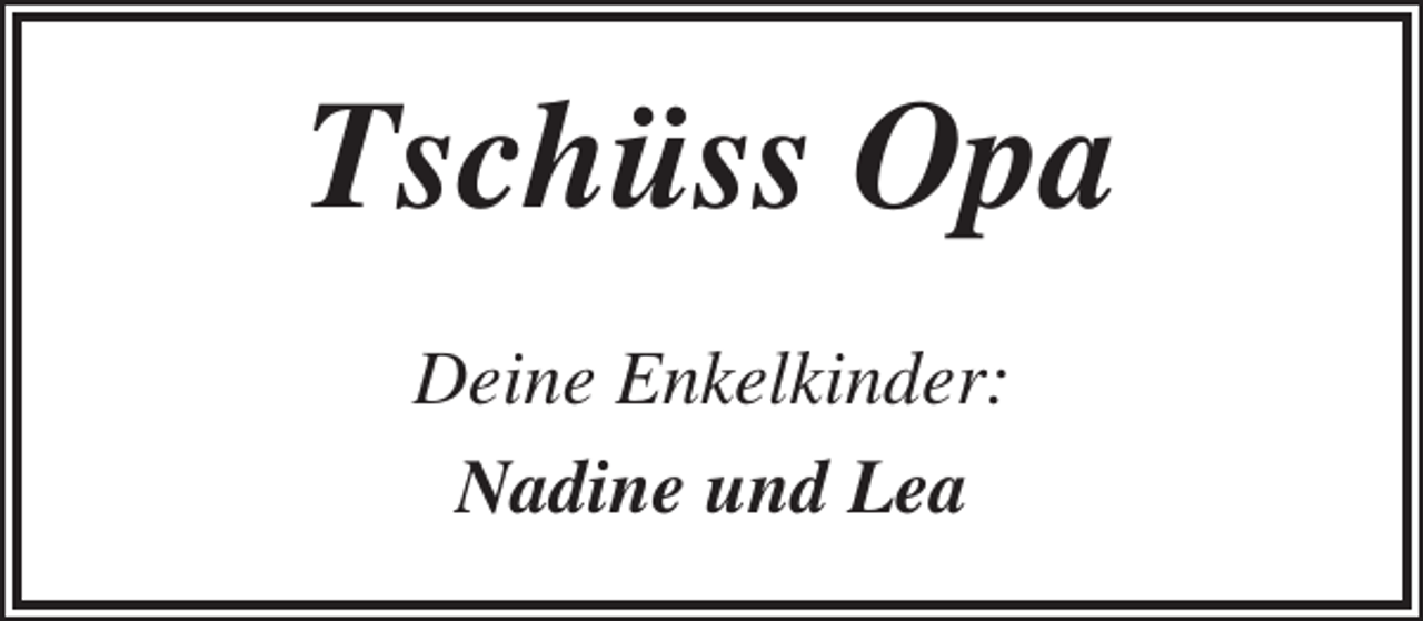 <p>Tschüss Opa<br />Deine Enkelkinder:<br />Nadine und Lea</p>