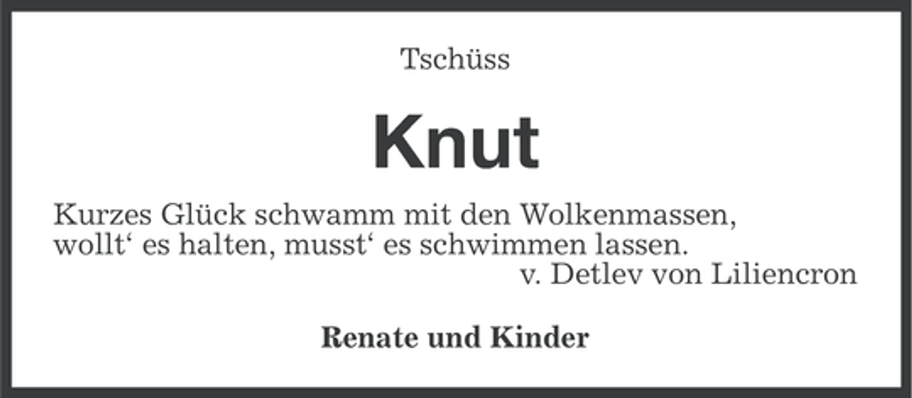 <p>Tschüss</p><p>Knut<br />Kurzes Glück schwamm mit den Wolkenmassen,<br />wollt‘ es halten, musst‘ es schwimmen lassen.<br />v. Detlev von Liliencron<br />Renate und Kinder</p>