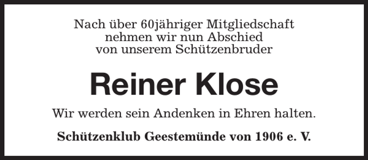 <p>Nach über 60jähriger Mitgliedschaft<br />nehmen wir nun Abschied<br />von unserem Schützenbruder</p><p>Reiner Klose</p><p>Wir werden sein Andenken in Ehren halten.<br />Schützenklub Geestemünde von 1906 e. V.</p>