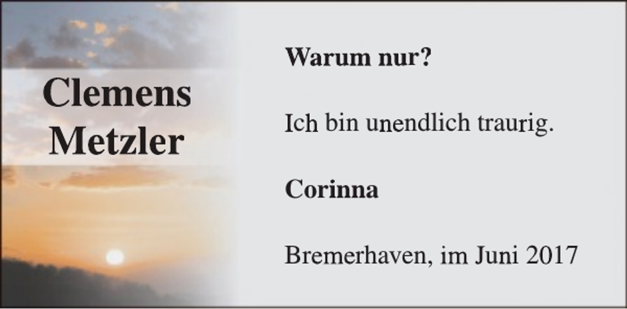 <p>Clemens<br />Metzler</p><p>Warum nur?<br />Ich bin unendlich traurig.<br />Corinna<br />Bremerhaven, im Juni 2017</p>