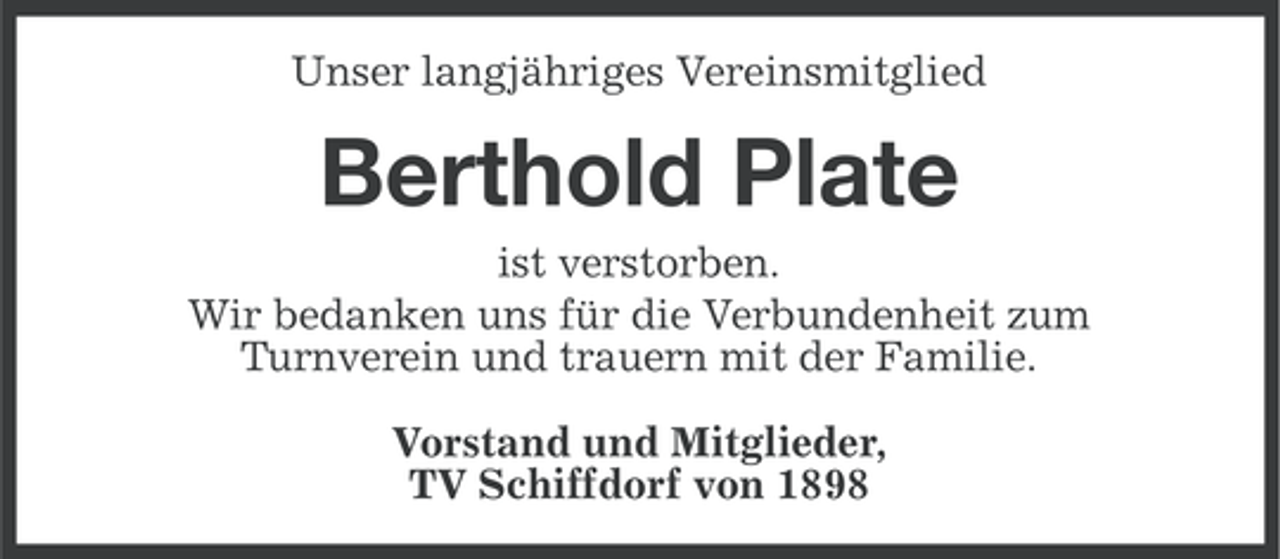 <p>Unser langjähriges Vereinsmitglied</p><p>Berthold Plate<br />ist verstorben.<br />Wir bedanken uns für die Verbundenheit zum<br />Turnverein und trauern mit der Familie.<br />Vorstand und Mitglieder,<br />TV Schiffdorf von 1898</p>