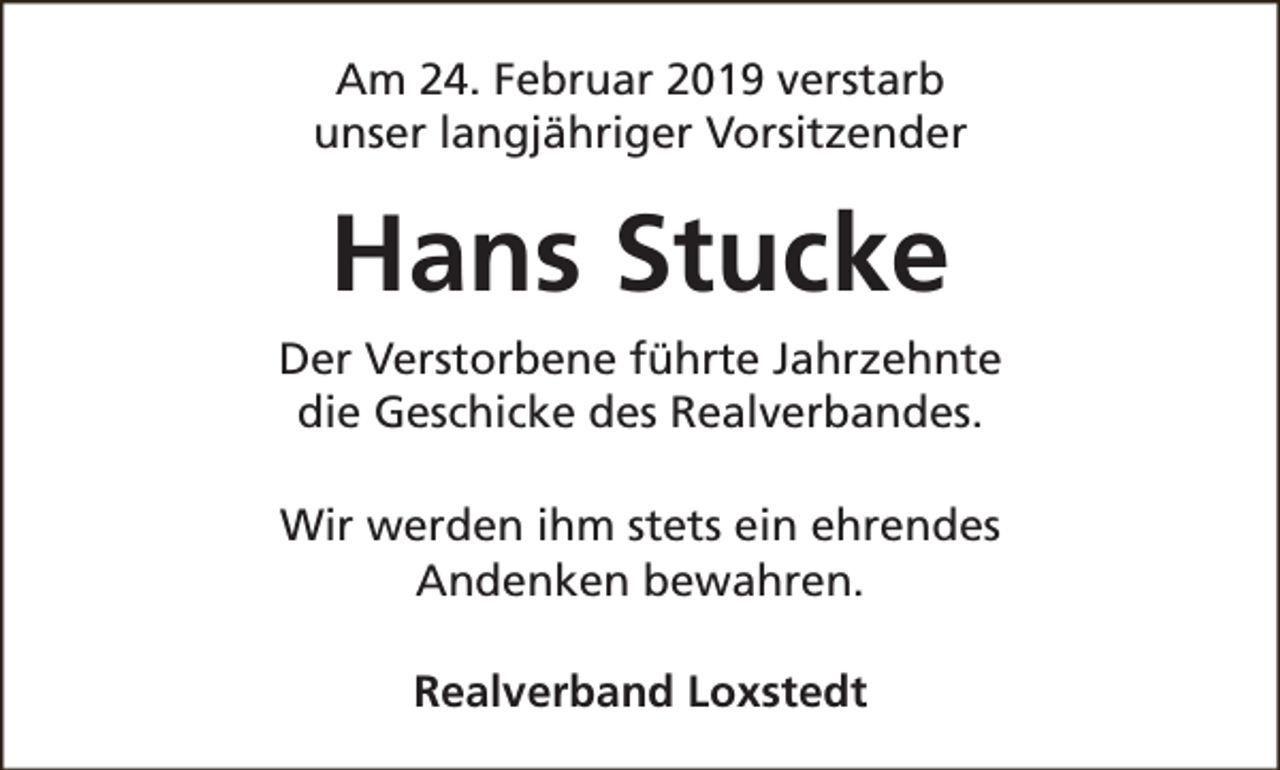 <p>Am 24. Februar 2019 verstarb<br />unser langjähriger Vorsitzender</p><p>Hans Stucke<br />Der Verstorbene führte Jahrzehnte<br />die Geschicke des Realverbandes.<br />Wir werden ihm stets ein ehrendes<br />Andenken bewahren.<br />Realverband Loxstedt</p>