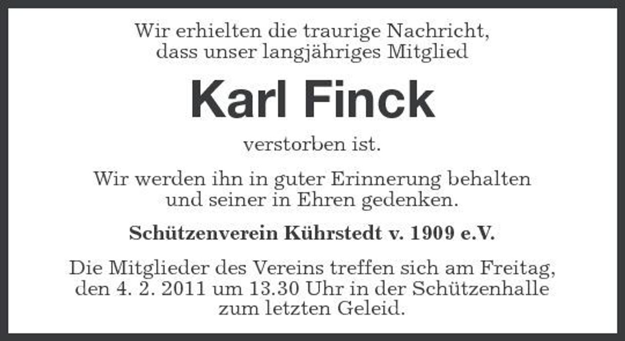 <p>Wir erhielten die traurige Nachricht, dass unser langjähriges Mitglied</p><p>Karl Finck<br />verstorben ist. Wir werden ihn in guter Erinnerung behalten und seiner in Ehren gedenken. Schützenverein Kührstedt v. 1909 e.V. Die Mitglieder des Vereins treffen sich am Freitag, den 4. 2. 2011 um 13.30 Uhr in der Schützenhalle zum letzten Geleid.</p>
