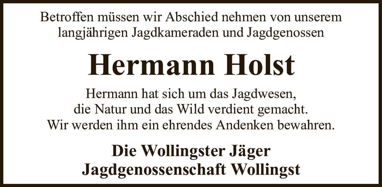 Betroffen müssen wir Abschied nehmen von unseremlangjährigen Jagdkameraden und JagdgenossenHermann HolstDie Wollingster JägerJagdgenossenschaft WollingstHermann hat sich um das Jagdwesen,die Natur und das Wild verdient gemacht.Wir werden ihm ein ehrendes Andenken bewahren.