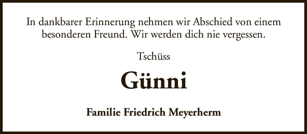 In dankbarer Erinnerung nehmen wir Abschied von einem besonderen Freund. Wir werden dich nie vergessen.GünniFamilie Friedrich MeyerhermTschüss