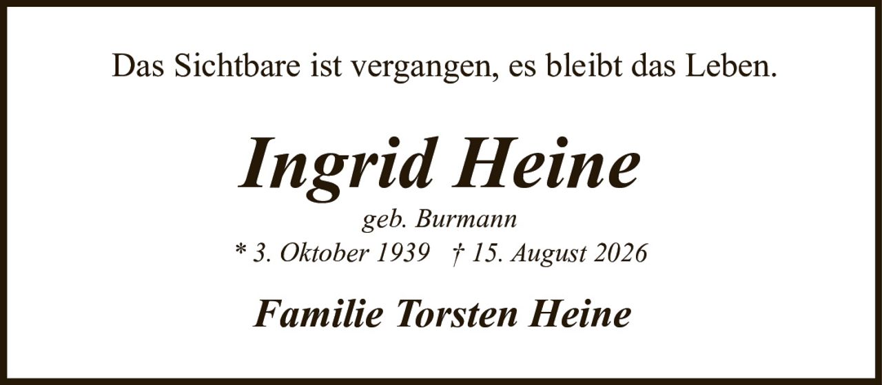 <p>geb. Burmann</p><p>* 3. Oktober 1939 † 15. August 2026</p><p>Familie Torsten Heine</p><p>Das Sichtbare ist vergangen, es bleibt das Leben.</p>