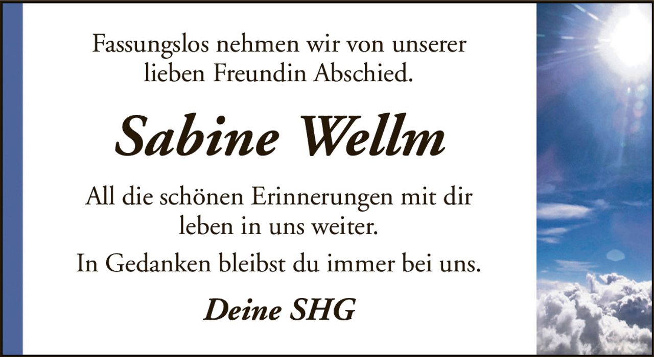 Fassungslos nehmen wir von unsererlieben Freundin Abschied.Sabine WellmAll die schönen Erinnerungen mit dirleben in uns weiter.In Gedanken bleibst du immer bei uns.Deine SHG