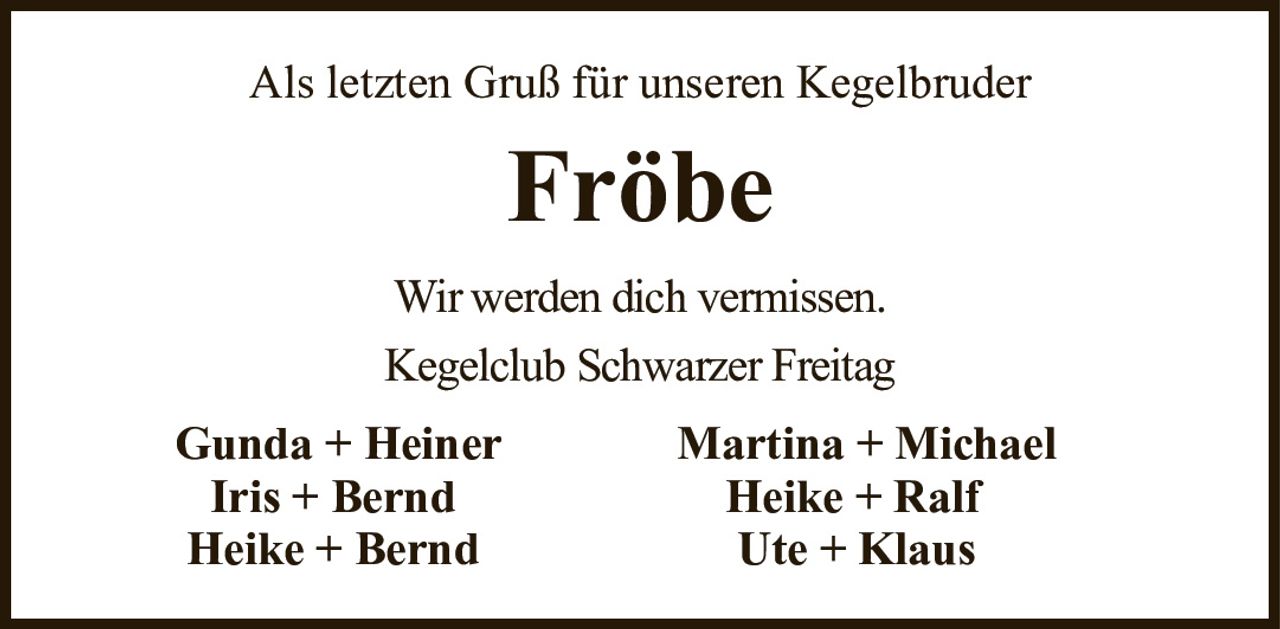 Als letzten Gruß für unseren KegelbruderFröbeGunda + HeinerMartina + MichaelIris + BerndHeike + RalfHeike + BerndUte + KlausWir werden dich vermissen.Kegelclub Schwarzer Freitag