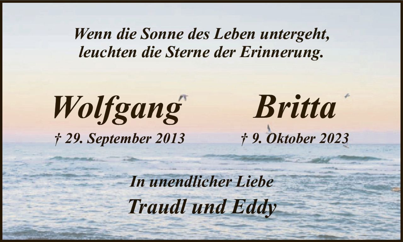 Wenn die Sonne des Leben untergeht,leuchten die Sterne der Erinnerung.WolfgangBritta† 29. September 2013† 9. Oktober 2023In unendlicher LiebeTraudl und Eddy