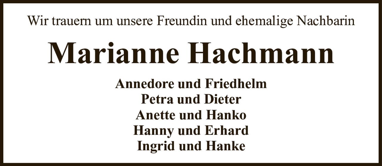 Wir trauern um unsere Freundin und ehemalige NachbarinMarianne HachmannAnnedore und FriedhelmPetra und DieterAnette und HankoHanny und ErhardIngrid und Hanke