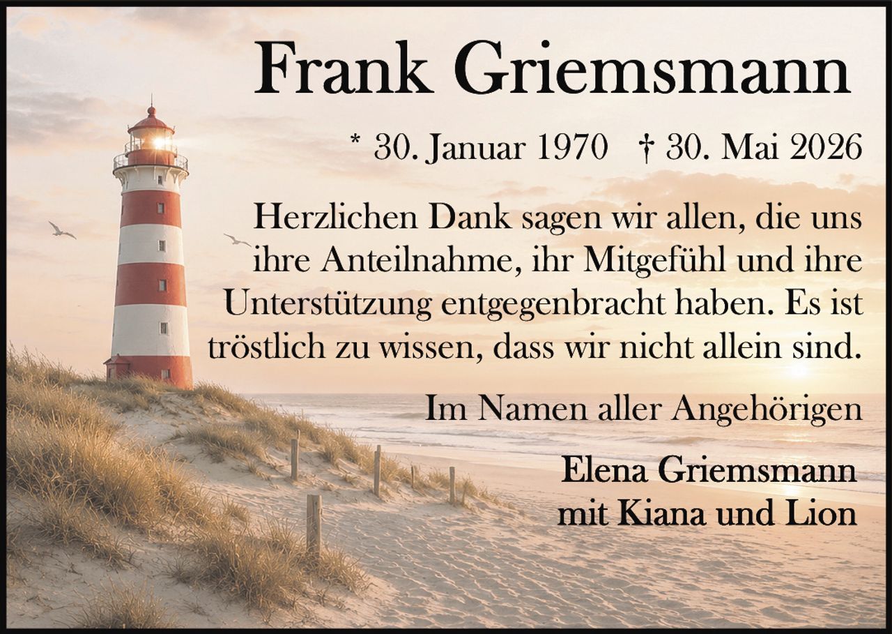 <p>* 30. Januar 1970 † 30. Mai 2026</p>

<p>Herzlichen Dank sagen wir allen, die uns ihre Anteilnahme, ihr Mitgefühl und ihre Unterstützung entgegenbracht haben. Es ist tröstlich zu wissen, dass wir nicht allein sind.</p>

<p>Im Namen aller Angehörigen</p>

<p>Elena Griemsmann<br>mit Kiana und Lion</p>