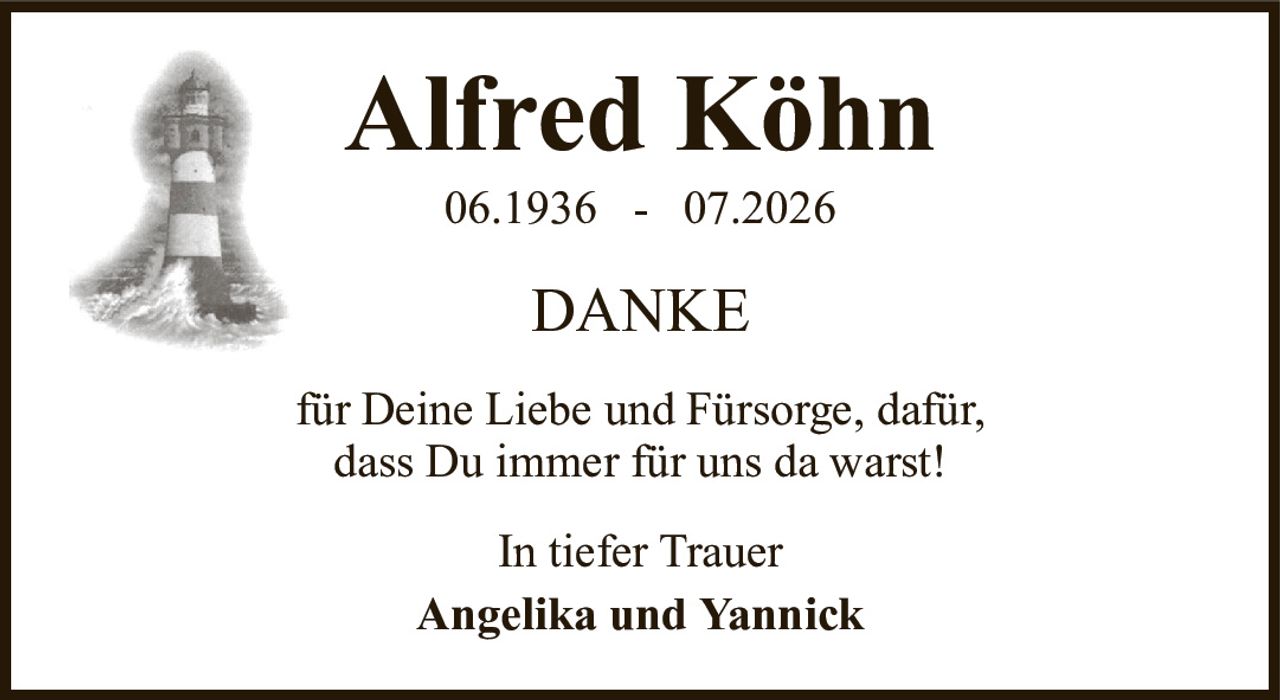 Alfred Köhn06.1936-07.2026In tiefer TrauerAngelika und YannickDANKEfür Deine Liebe und Fürsorge, dafür,dass Du immer für uns da warst!