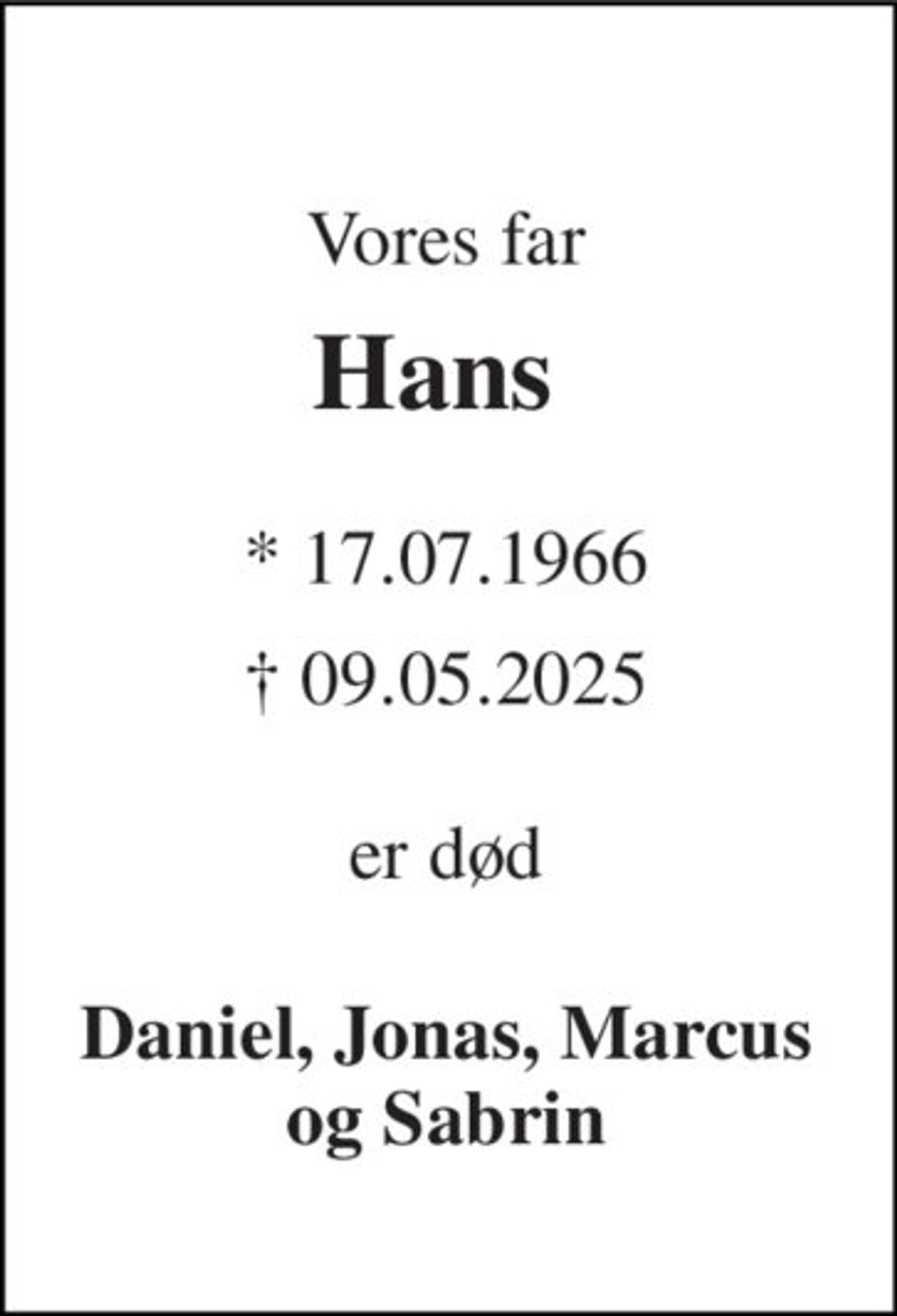 Vores far 
Hans  
* 17.07.1966 
† 09.05.2025 
er død 
Daniel, Jonas, Marcus og Sabrin