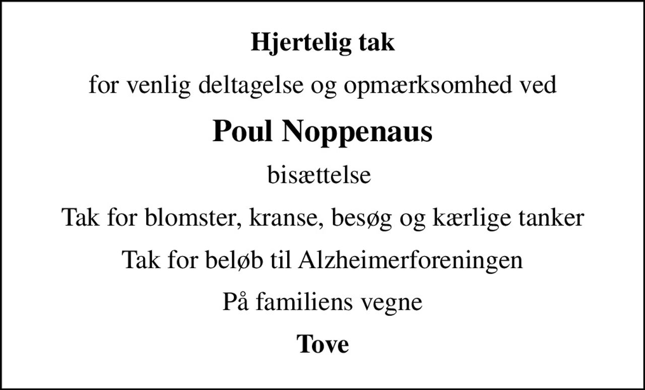 Hjertelig tak
for venlig deltagelse og opmærksomhed ved
Poul Noppenaus
bisættelse 
Tak for blomster, kranse, besøg og kærlige tanker
Tak for beløb til Alzheimerforeningen
På familiens vegne
Tove