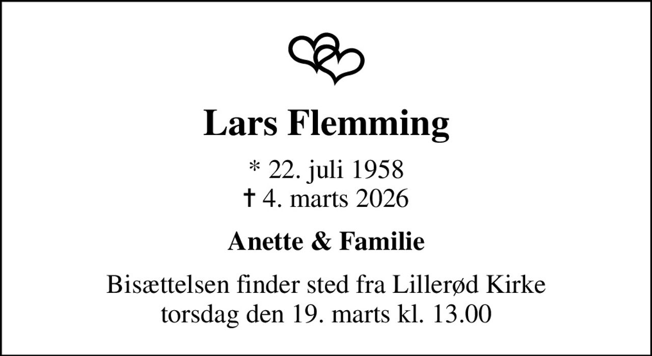 Lars Flemming
* 22. juli 1958
						✝ 4. marts 2026
Anette & Familie
Bisættelsen finder sted fra Lillerød Kirke  torsdag den 19. marts kl. 13.00