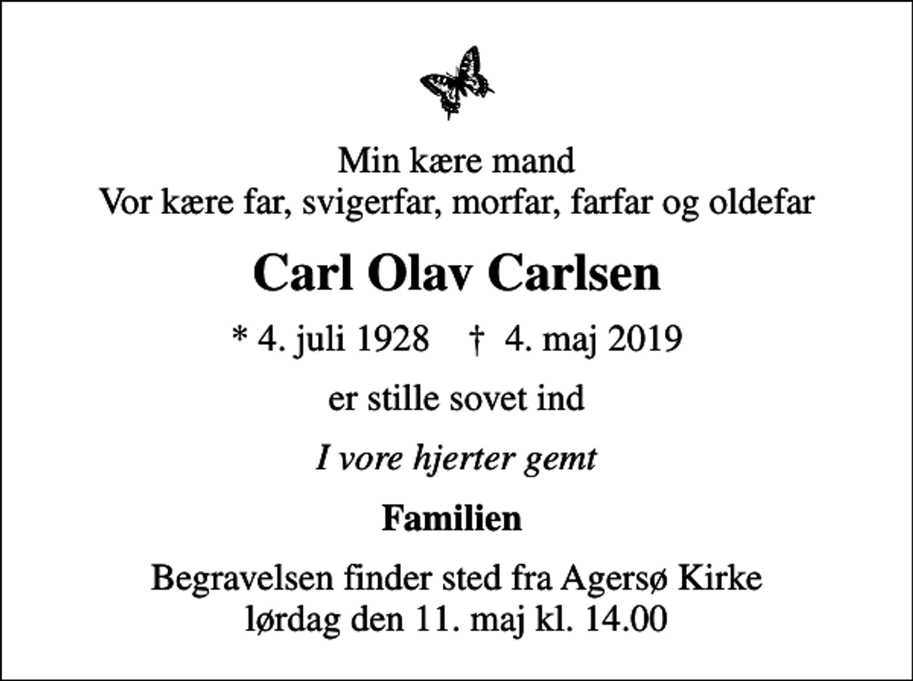 <p>Min kære mand Vor kære far, svigerfar, morfar, farfar og oldefar<br />Carl Olav Carlsen<br />* 4. juli 1928 ✝ 4. maj 2019<br />er stille sovet ind<br />I vore hjerter gemt<br />Familien<br />Begravelsen finder sted fra Agersø Kirke lørdag den 11. maj kl. 14.00</p>