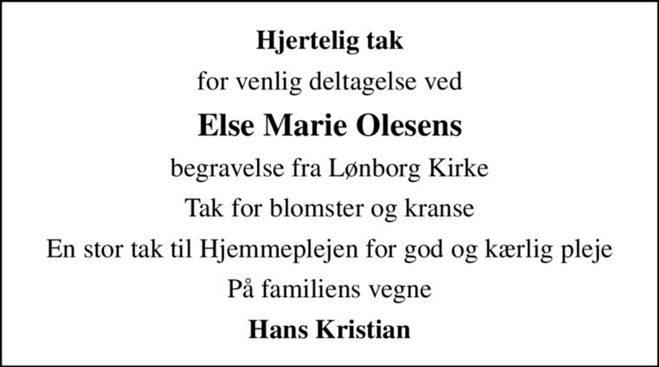 Hjertelig tak
for venlig deltagelse ved
Else Marie Olesens
begravelse fra Lønborg Kirke
Tak for blomster og kranse
En stor tak til Hjemmeplejen for god og kærlig pleje
På familiens vegne
Hans Kristian
