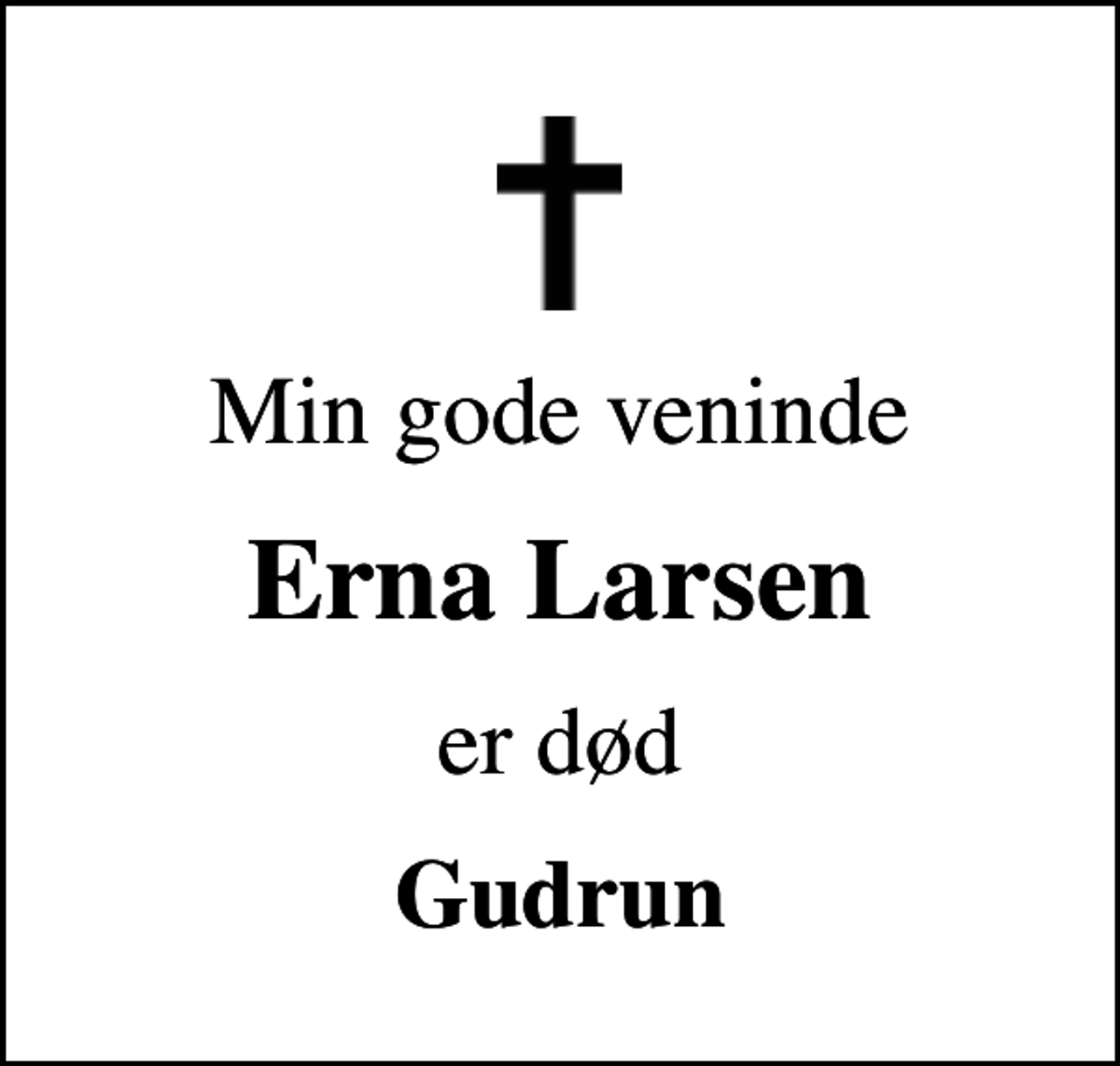 <p>Min gode veninde<br />Erna Larsen<br />er død<br />Gudrun</p>