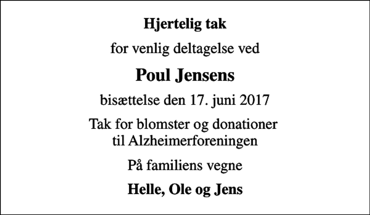 <p>Hjertelig tak<br />for venlig deltagelse ved<br />Poul Jensens<br />bisættelse den 17. juni 2017<br />Tak for blomster og donationer til Alzheimerforeningen<br />På familiens vegne<br />Helle, Ole og Jens</p>
