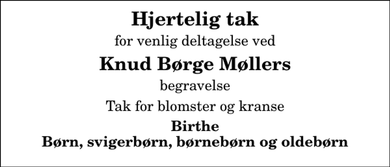 <p>Hjertelig tak<br />for venlig deltagelse ved<br />Knud Børge Møllers<br />begravelse<br />Tak for blomster og kranse<br />Birthe Børn, svigerbørn, børnebørn og oldebørn</p>