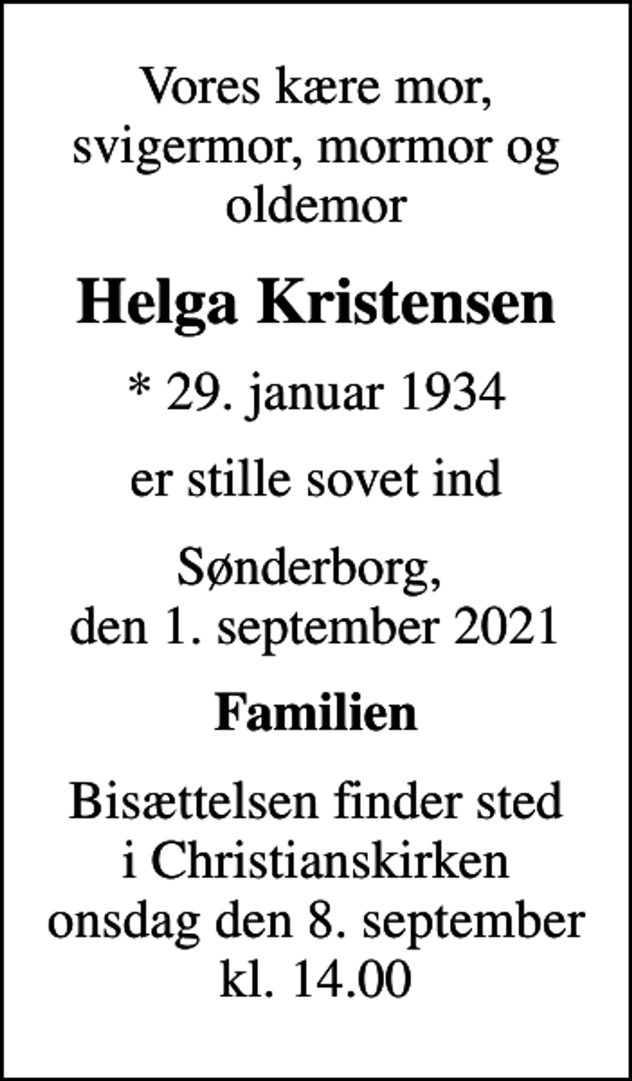 <p>Vores kære mor, svigermor, mormor og oldemor<br />Helga Kristensen<br />* 29. januar 1934<br />er stille sovet ind<br />Sønderborg, den 1. september 2021<br />Familien<br />Bisættelsen finder sted i Christianskirken onsdag den 8. september kl. 14.00</p>