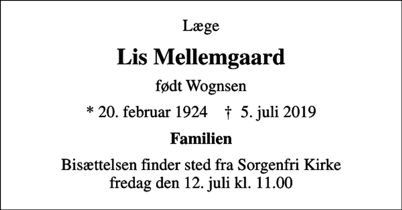 <p>Læge<br />Lis Mellemgaard<br />født Wognsen<br />* 20. februar 1924 ✝ 5. juli 2019<br />Familien<br />Bisættelsen finder sted fra Sorgenfri Kirke fredag den 12. juli kl. 11.00</p>