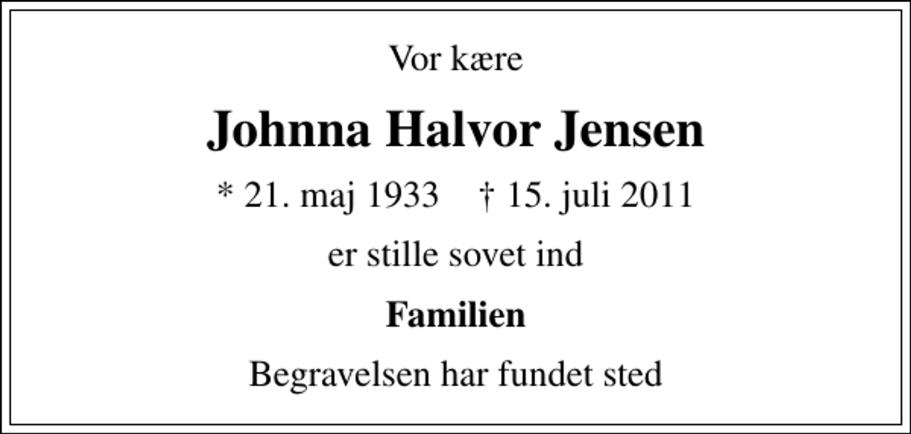 <p>Vor kære<br />Johnna Halvor Jensen<br />* 21. maj 1933 ✝ 15. juli 2011<br />er stille sovet ind<br />Familien<br />Begravelsen har fundet sted</p>