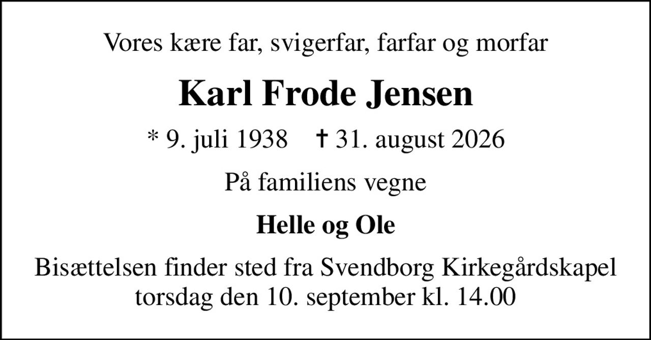 Vores kære far, svigerfar, farfar og morfar
Karl Frode Jensen
* 9. juli 1938    ✝ 31. august 2026
På familiens vegne
Helle og Ole
Bisættelsen finder sted fra Svendborg Kirkegårdskapel  torsdag den 10. september kl. 14.00