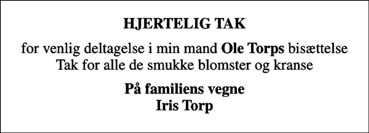 <p>HJERTELIG TAK<br />for venlig deltagelse i min mand <em>Ole Torps</em> bisættelse Tak for alle de smukke blomster og kranse<br /><em>På familiens vegne Iris Torp</em></p>
