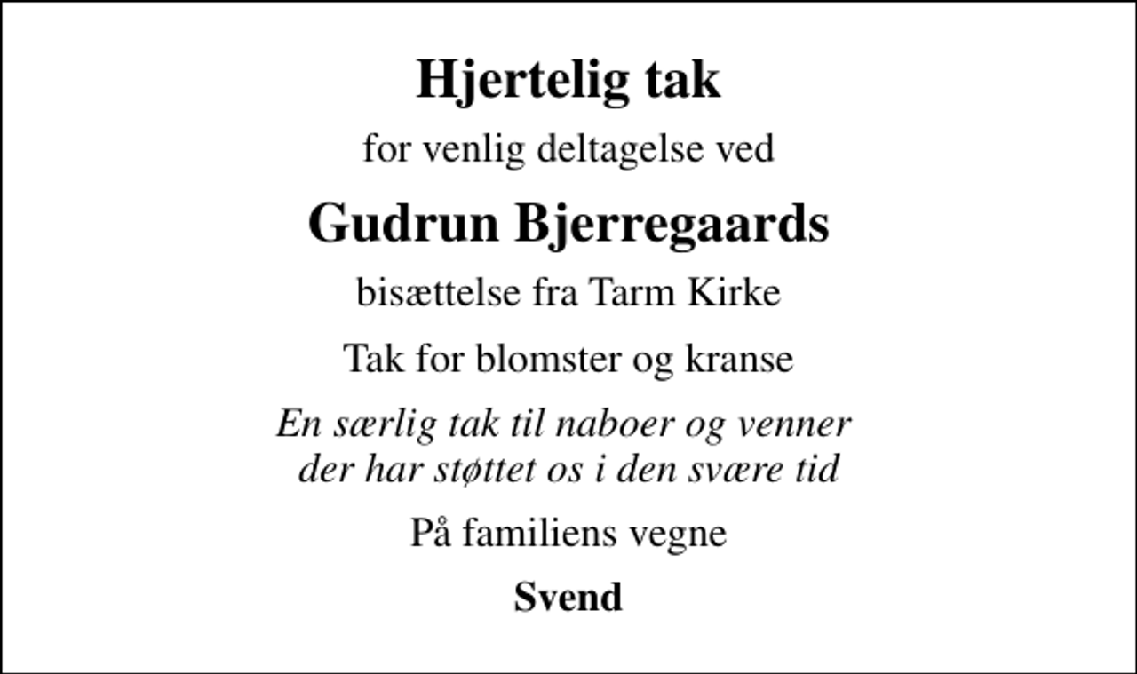 <p>Hjertelig tak<br />for venlig deltagelse ved<br />Gudrun Bjerregaards<br />bisættelse fra Tarm Kirke<br />Tak for blomster og kranse<br />En særlig tak til naboer og venner der har støttet os i den svære tid<br />På familiens vegne<br />Svend</p>
