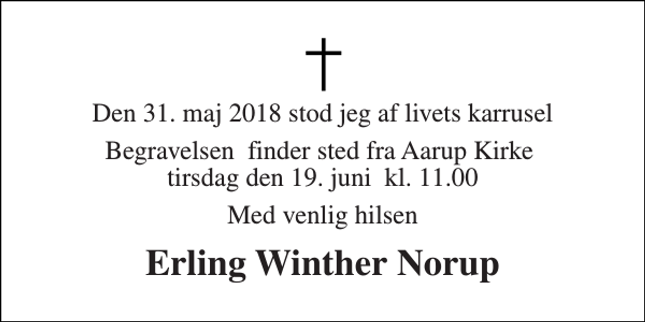 <p>Den 31. maj 2018 stod jeg af livets karrusel<br />Begravelsen​ finder sted fra Aarup Kirke​ tirsdag den 19. juni​ kl. 11.00<br />Med venlig hilsen<br />Erling Winther Norup</p>