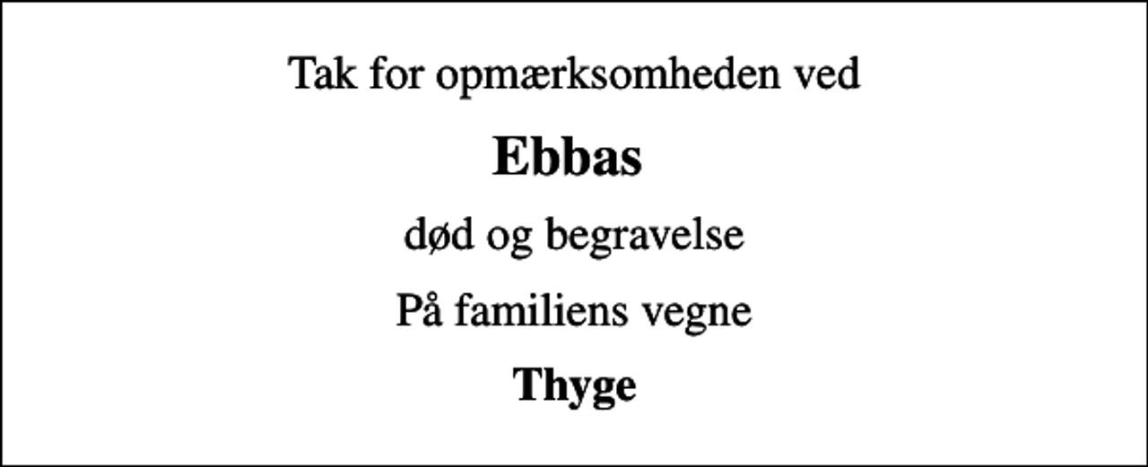 <p>Tak for opmærksomheden ved<br />Ebbas<br />død og begravelse<br />På familiens vegne<br />Thyge</p>