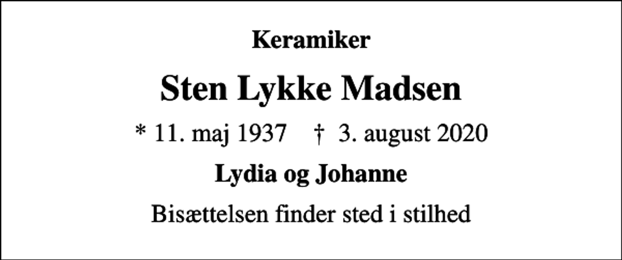 <p>Keramiker<br />Sten Lykke Madsen<br />* 11. maj 1937 ✝ 3. august 2020<br />Lydia og Johanne<br />Bisættelsen finder sted i stilhed</p>