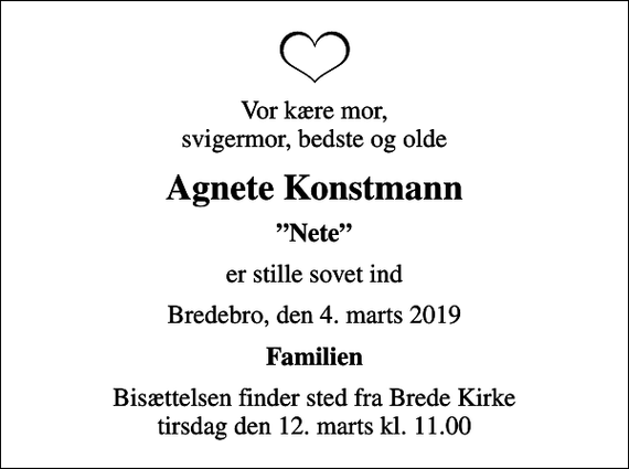 <p>Vor kære mor, svigermor, bedste og olde<br />Agnete Konstmann<br />Nete<br />er stille sovet ind<br />Bredebro, den 4. marts 2019<br />Familien<br />Bisættelsen finder sted fra Brede Kirke tirsdag den 12. marts kl. 11.00</p>