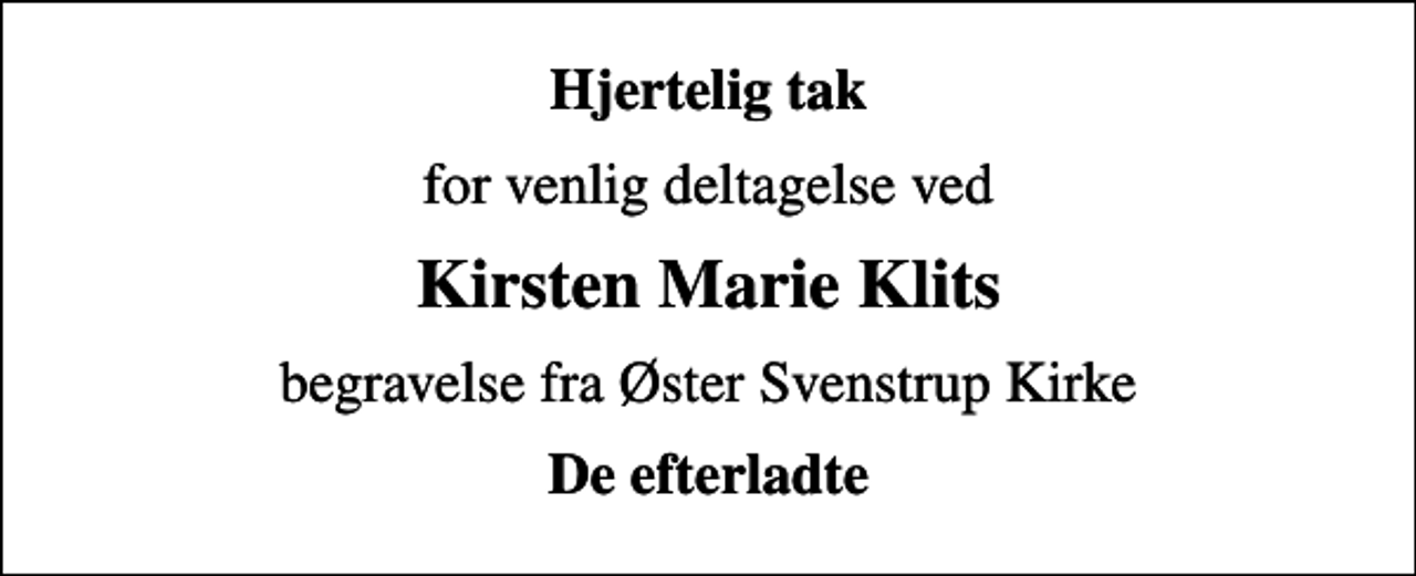 <p>Hjertelig tak<br />for venlig deltagelse ved<br />Kirsten Marie Klits<br />begravelse fra Øster Svenstrup Kirke<br />De efterladte</p>