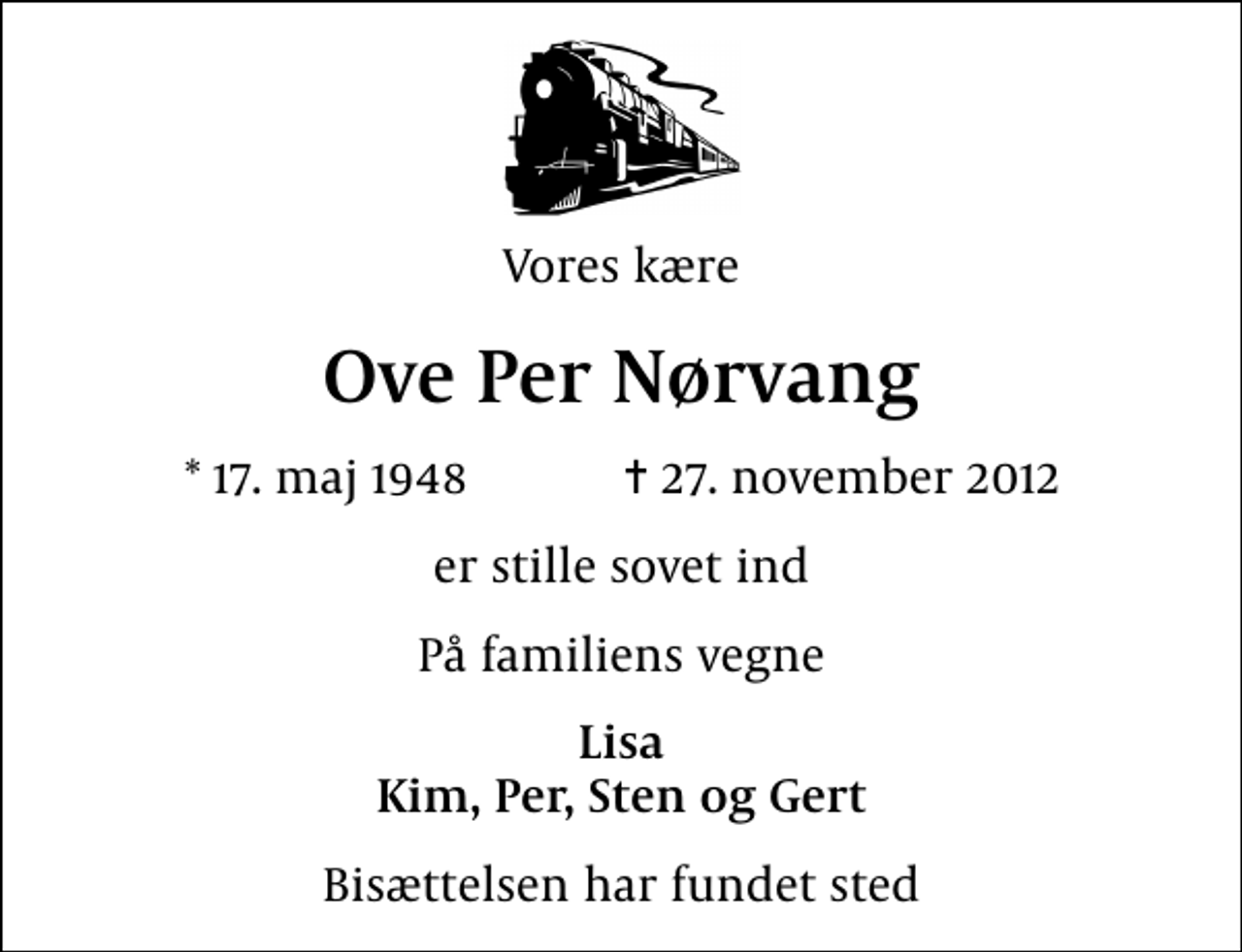 <p>Vores kære<br />Ove Per Nørvang<br />* 17. maj 1948 ✝ 27. november 2012<br />er stille sovet ind<br />På familiens vegne<br />Lisa Kim, Per, Sten og Gert<br />Bisættelsen har fundet sted</p>