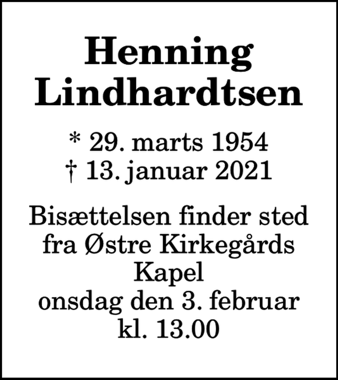 <p>Henning Lindhardtsen<br />* 29. marts 1954<br />✝ 13. januar 2021<br />Bisættelsen finder sted fra Østre Kirkegårds Kapel onsdag den 3. februar kl. 13.00</p>