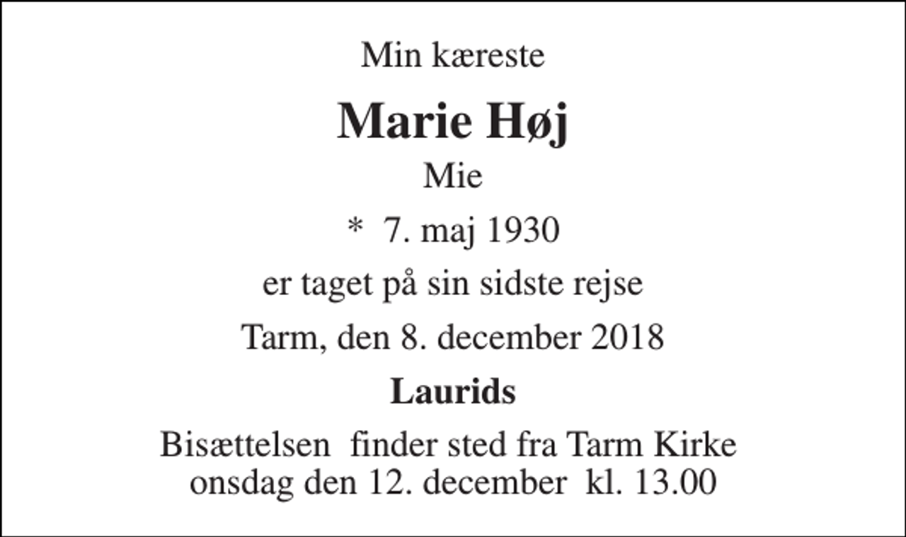 <p>Min kæreste<br />Marie Høj<br />Mie<br />*​ 7. maj 1930<br />er taget på sin sidste rejse<br />Tarm, den 8. december 2018<br />Laurids<br />Bisættelsen​ finder sted fra Tarm Kirke​ onsdag den 12. december​ kl. 13.00</p>