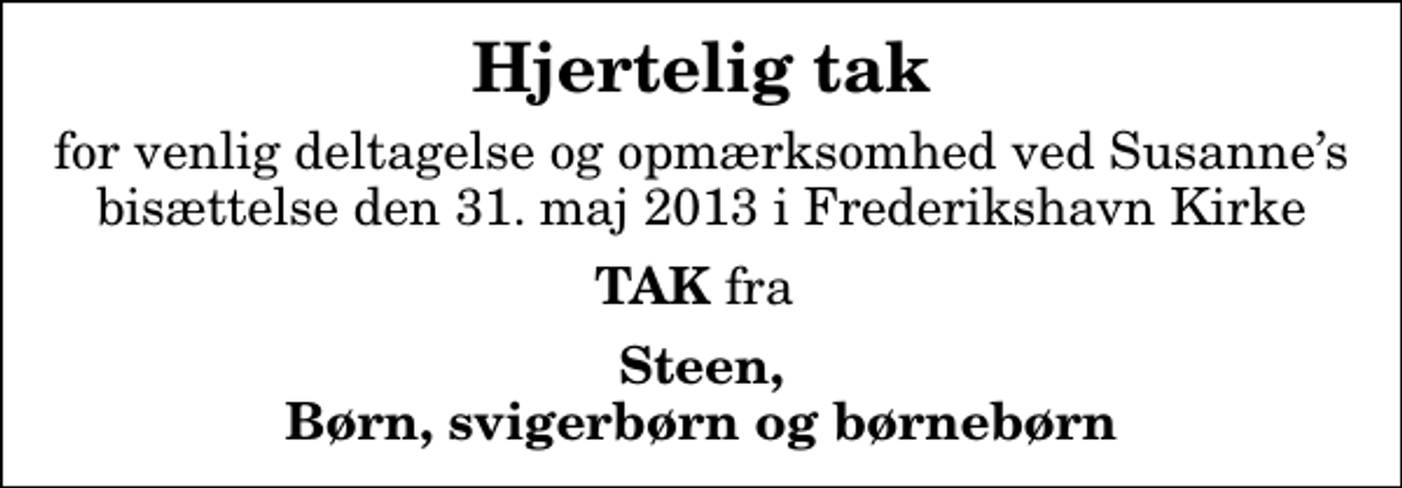 <p>Hjertelig tak<br />for venlig deltagelse og opmærksomhed ved Susannes bisættelse den 31. maj 2013 i Frederikshavn Kirke<br /><em>TAK</em> fra<br />Steen, Børn, svigerbørn og børnebørn</p>